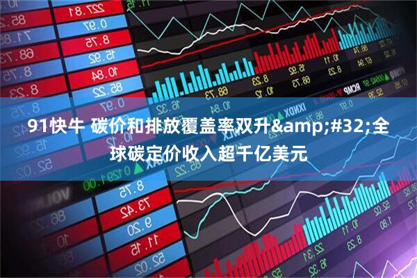 91快牛 碳价和排放覆盖率双升 全球碳定价收入超千亿美元