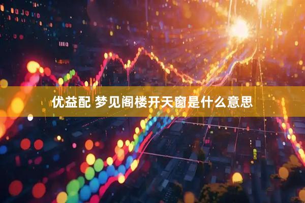优益配 梦见阁楼开天窗是什么意思