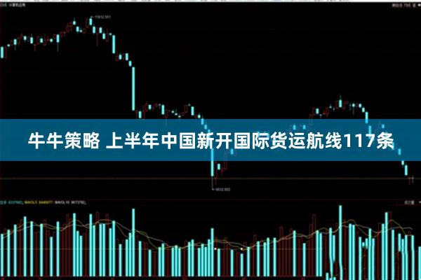 牛牛策略 上半年中国新开国际货运航线117条