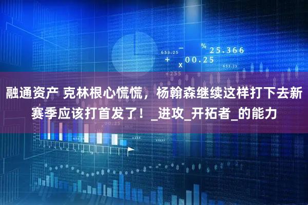 融通资产 克林根心慌慌，杨翰森继续这样打下去新赛季应该打首发了！_进攻_开拓者_的能力