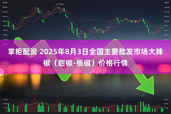 掌柜配资 2025年8月3日全国主要批发市场大辣椒（甜椒-板椒）价格行情