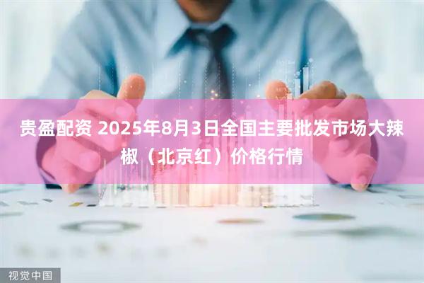 贵盈配资 2025年8月3日全国主要批发市场大辣椒（北京红）价格行情