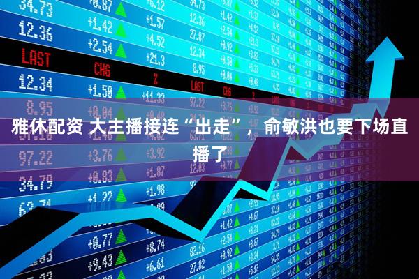 雅休配资 大主播接连“出走”，俞敏洪也要下场直播了