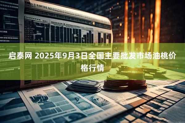 启泰网 2025年9月3日全国主要批发市场油桃价格行情