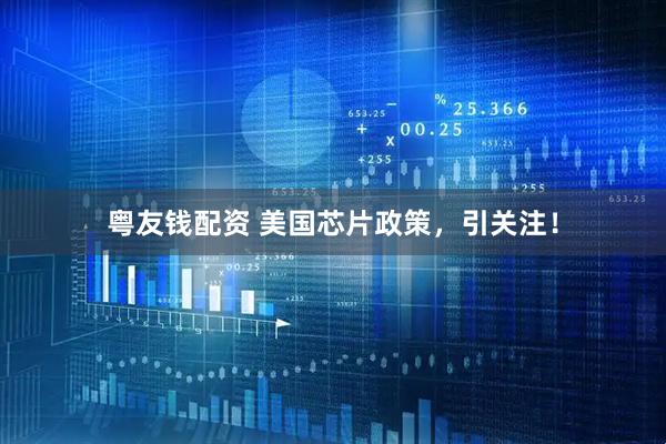 粤友钱配资 美国芯片政策，引关注！