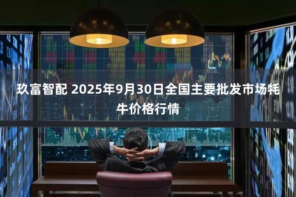 玖富智配 2025年9月30日全国主要批发市场牦牛价格行情