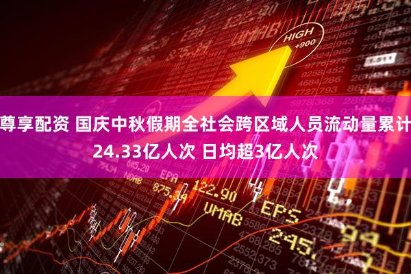 尊享配资 国庆中秋假期全社会跨区域人员流动量累计24.33亿人次 日均超3亿人次