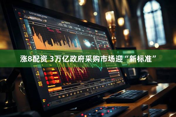 涨8配资 3万亿政府采购市场迎“新标准”