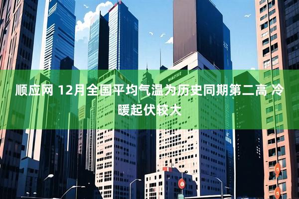 顺应网 12月全国平均气温为历史同期第二高 冷暖起伏较大